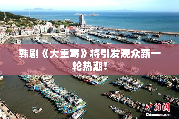 韩剧《大重写》将引发观众新一轮热潮！