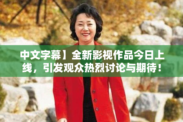 中文字幕】全新影视作品今日上线，引发观众热烈讨论与期待！