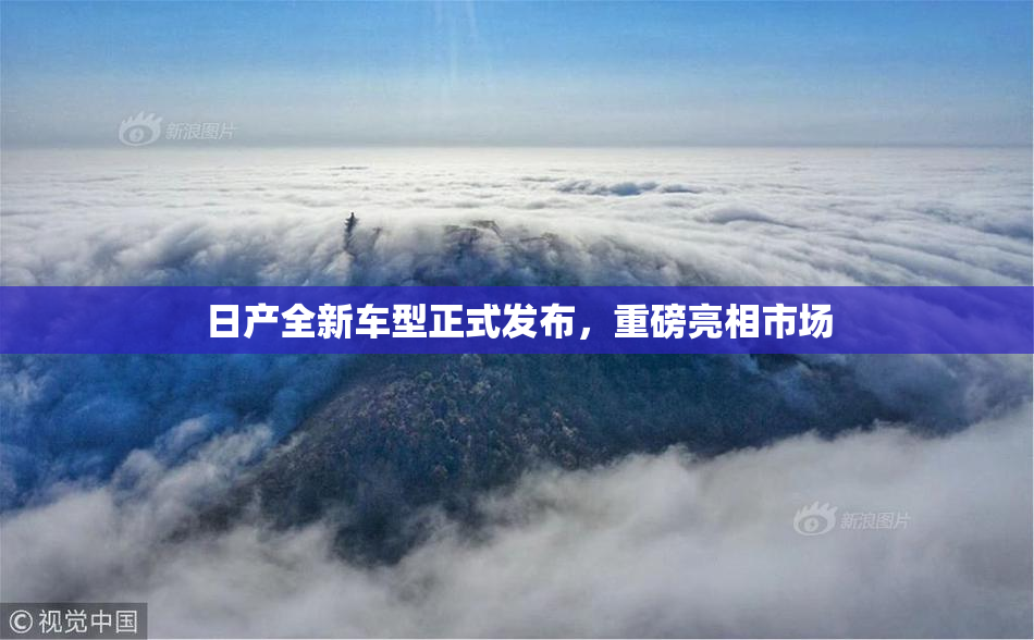 日产全新车型正式发布，重磅亮相市场