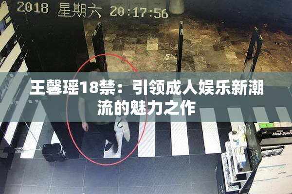 王馨瑶18禁：引领成人娱乐新潮流的魅力之作