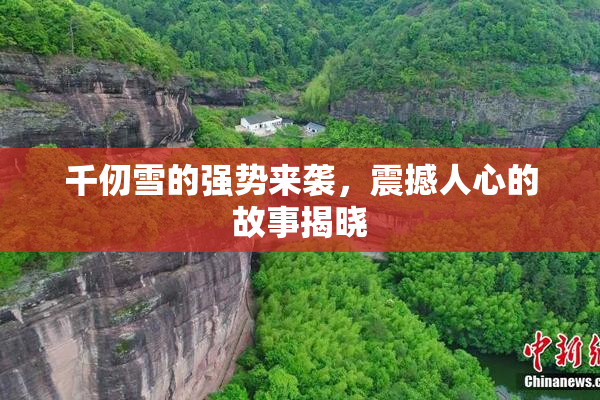 千仞雪的强势来袭，震撼人心的故事揭晓