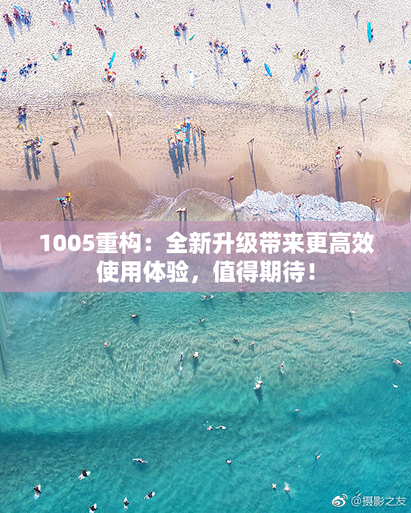 1005重构：全新升级带来更高效使用体验，值得期待！