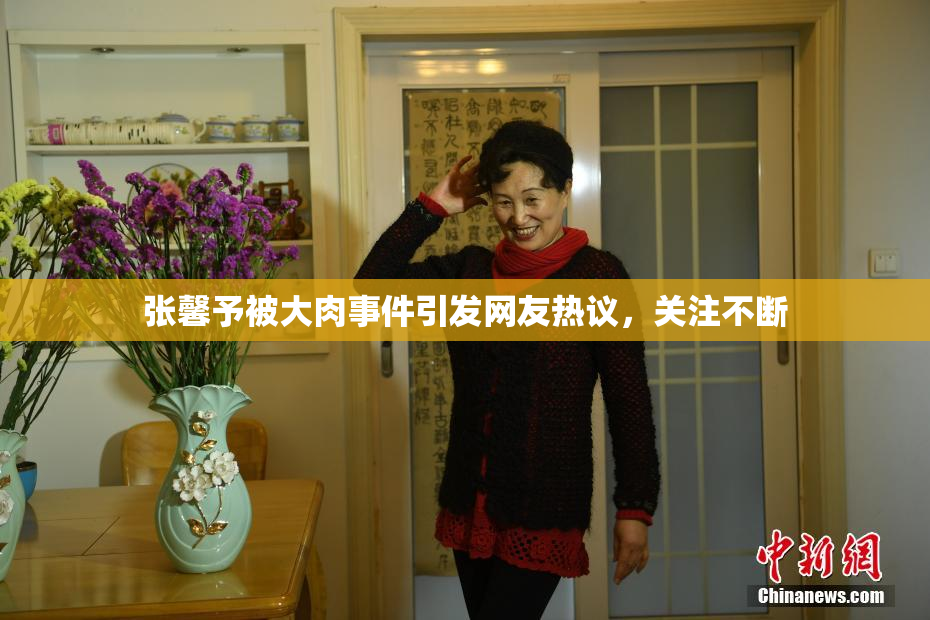 张馨予被大肉事件引发网友热议，关注不断
