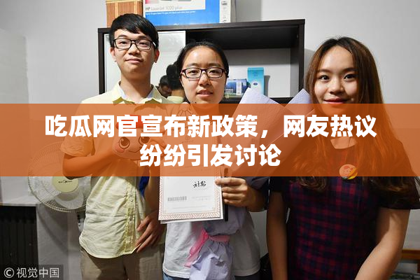 吃瓜网官宣布新政策，网友热议纷纷引发讨论