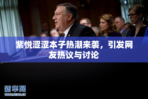 紫悦涩涩本子热潮来袭，引发网友热议与讨论