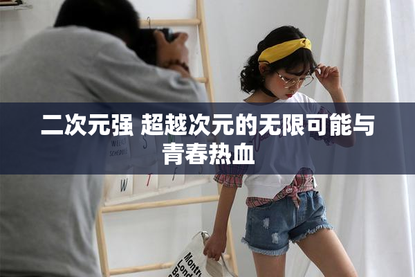 二次元强 超越次元的无限可能与青春热血