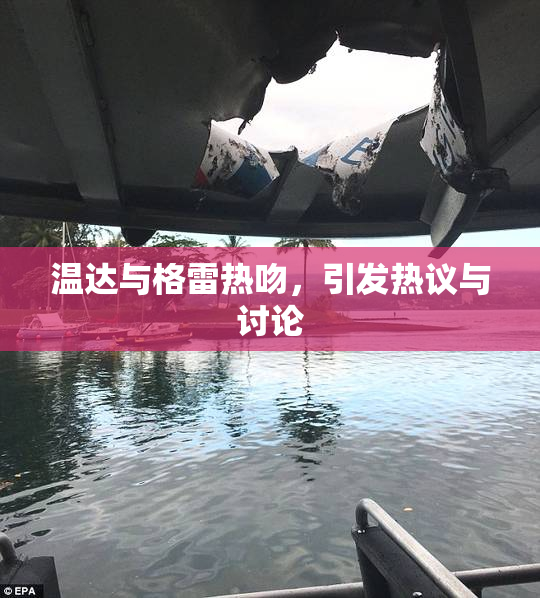 温达与格雷热吻，引发热议与讨论