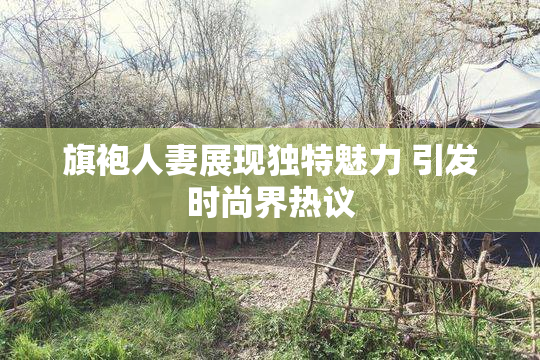 旗袍人妻展现独特魅力 引发时尚界热议