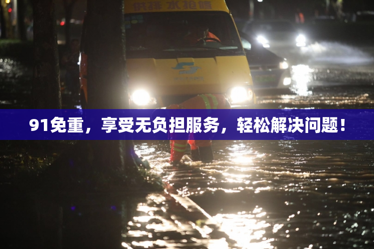 91免重，享受无负担服务，轻松解决问题！