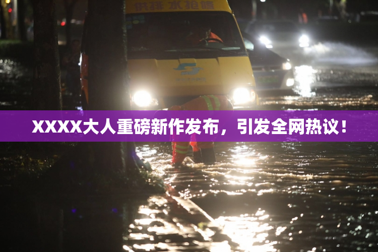 XXXX大人重磅新作发布，引发全网热议！