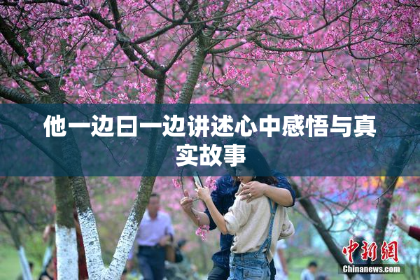 他一边曰一边讲述心中感悟与真实故事