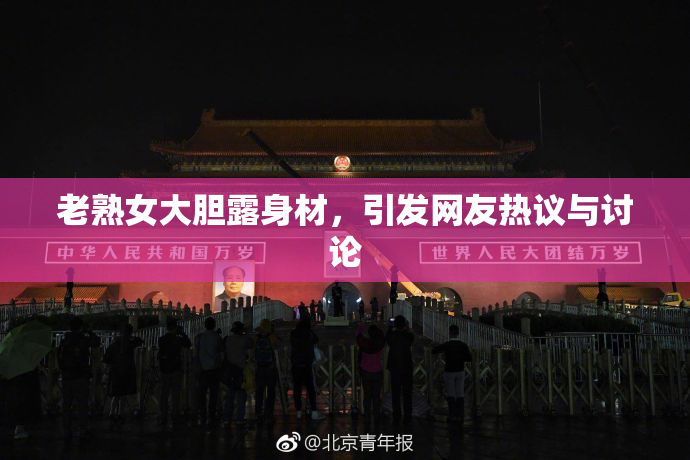 老熟女大胆露身材，引发网友热议与讨论