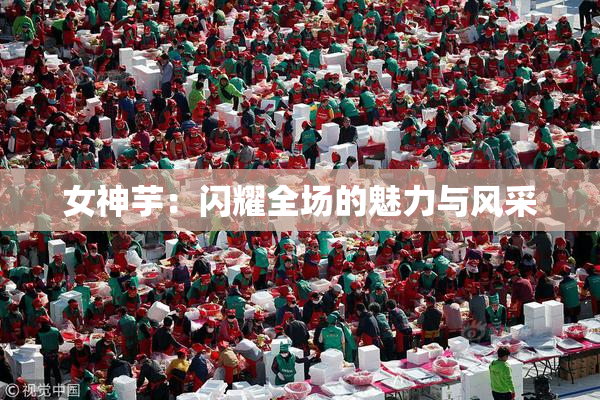 女神芋：闪耀全场的魅力与风采