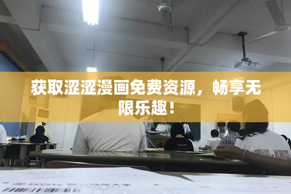 获取涩涩漫画免费资源，畅享无限乐趣！