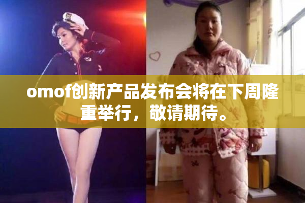 omof创新产品发布会将在下周隆重举行，敬请期待。