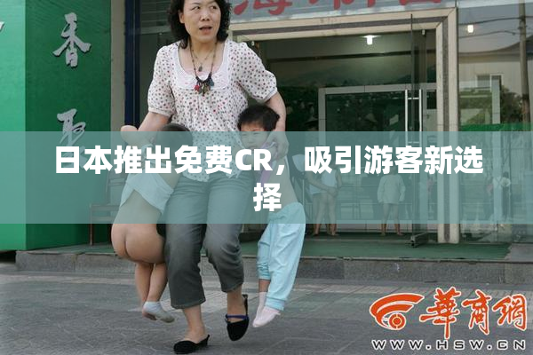 日本推出免费CR，吸引游客新选择