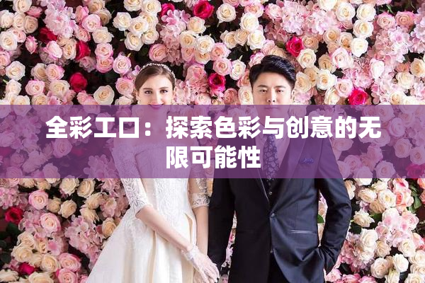 全彩工口：探索色彩与创意的无限可能性