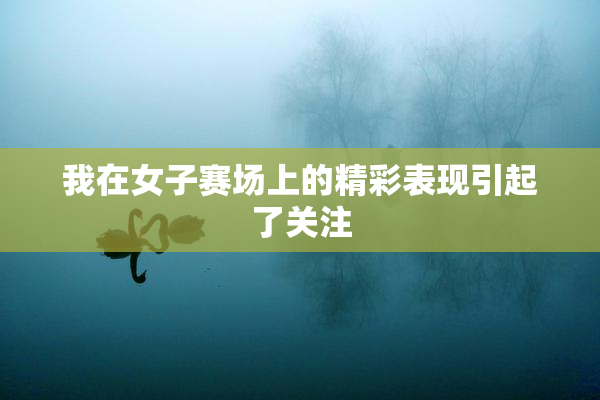 我在女子赛场上的精彩表现引起了关注