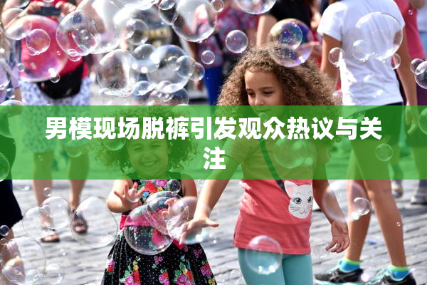 男模现场脱裤引发观众热议与关注