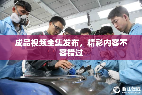 成品视频全集发布，精彩内容不容错过