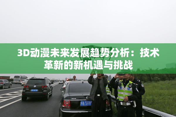 3D动漫未来发展趋势分析：技术革新的新机遇与挑战