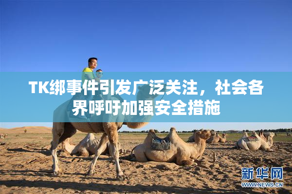 TK绑事件引发广泛关注，社会各界呼吁加强安全措施
