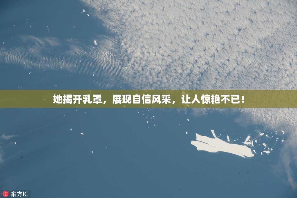 她揭开乳罩，展现自信风采，让人惊艳不已！