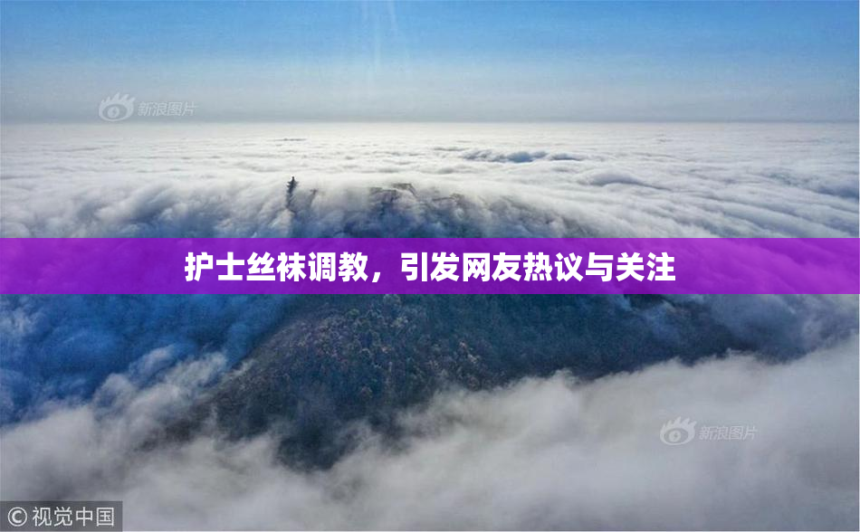 护士丝袜调教，引发网友热议与关注