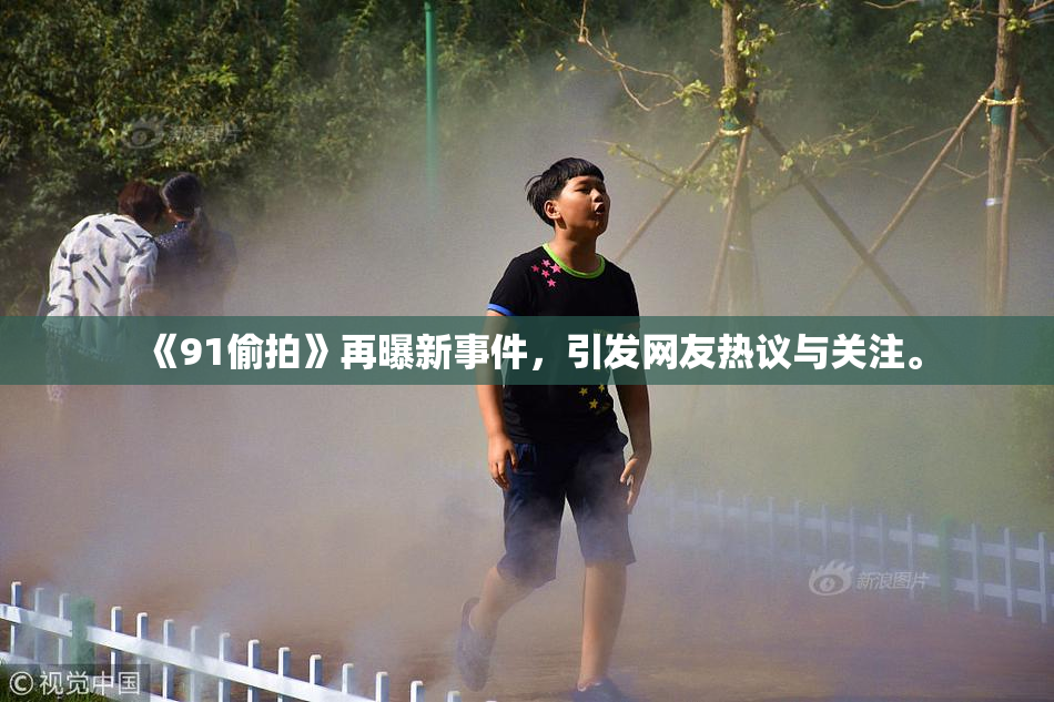 《91偷拍》再曝新事件，引发网友热议与关注。