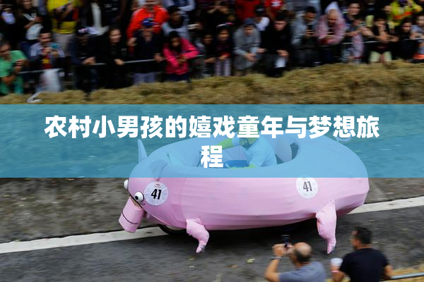 农村小男孩的嬉戏童年与梦想旅程