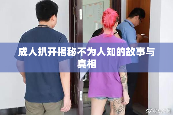 成人扒开揭秘不为人知的故事与真相