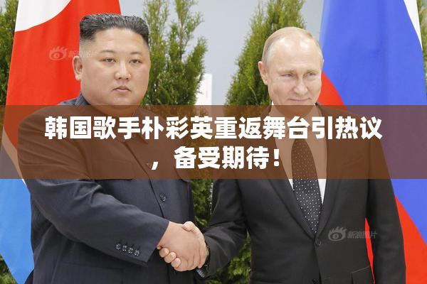 韩国歌手朴彩英重返舞台引热议，备受期待！
