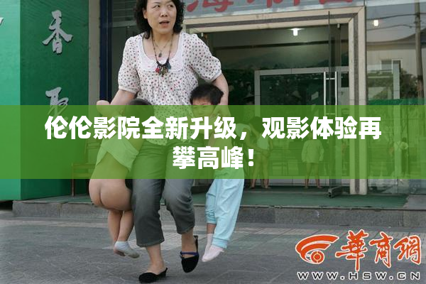 伦伦影院全新升级，观影体验再攀高峰！