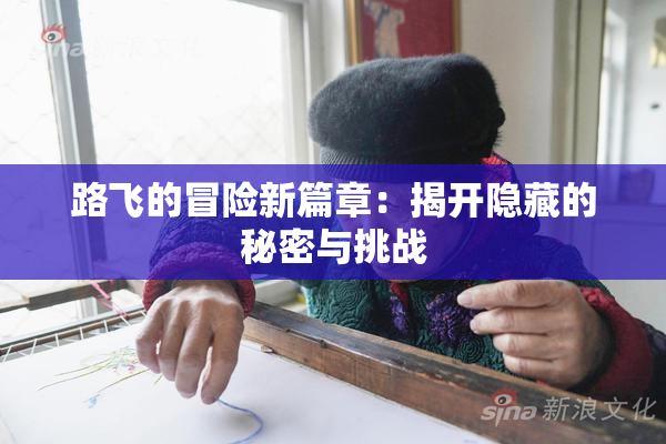 路飞的冒险新篇章：揭开隐藏的秘密与挑战