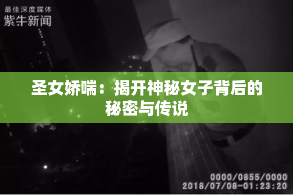 圣女娇喘：揭开神秘女子背后的秘密与传说