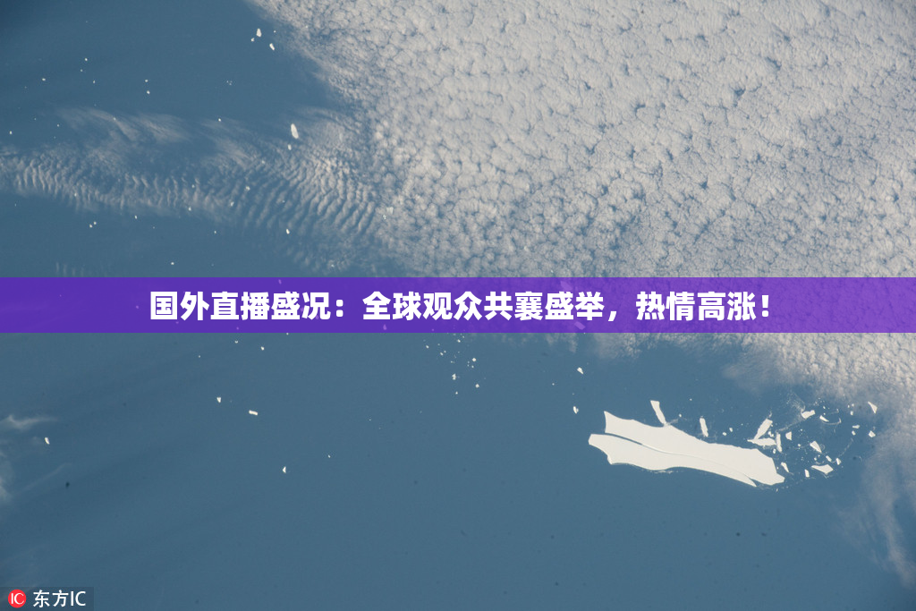 国外直播盛况：全球观众共襄盛举，热情高涨！