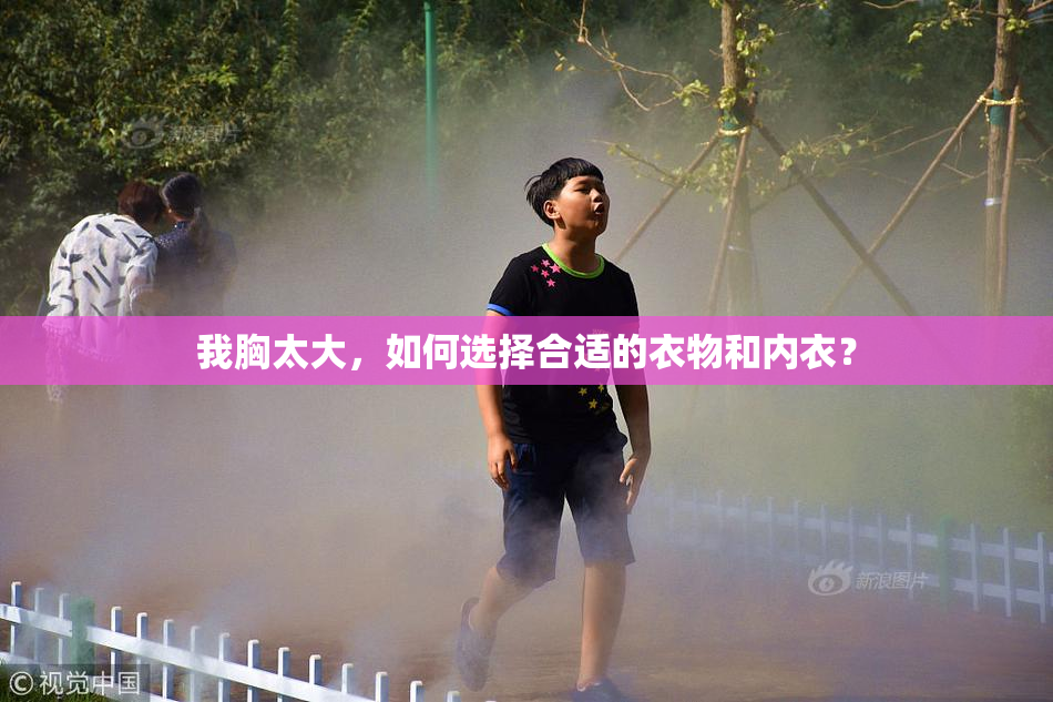 我胸太大，如何选择合适的衣物和内衣？