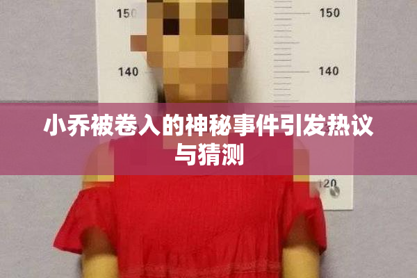 小乔被卷入的神秘事件引发热议与猜测
