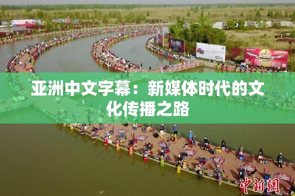 亚洲中文字幕：新媒体时代的文化传播之路
