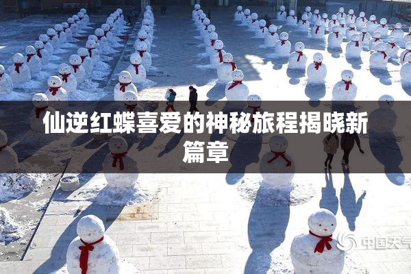 仙逆红蝶喜爱的神秘旅程揭晓新篇章
