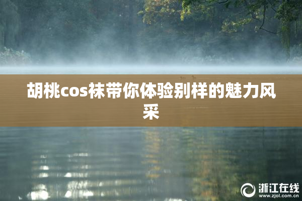 胡桃cos袜带你体验别样的魅力风采