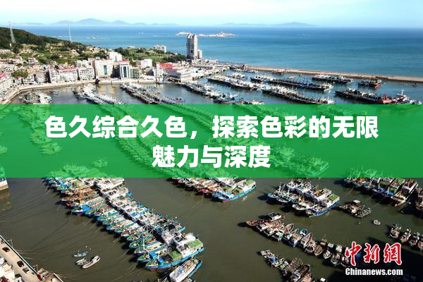 色久综合久色，探索色彩的无限魅力与深度