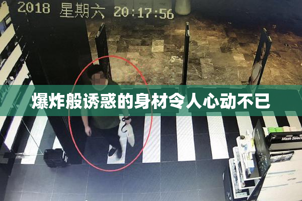 爆炸般诱惑的身材令人心动不已