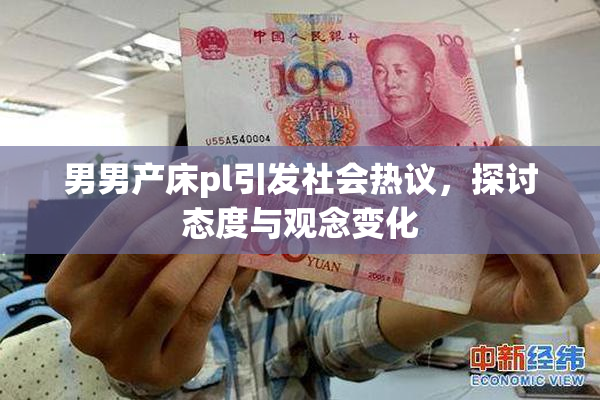 男男产床pl引发社会热议，探讨态度与观念变化