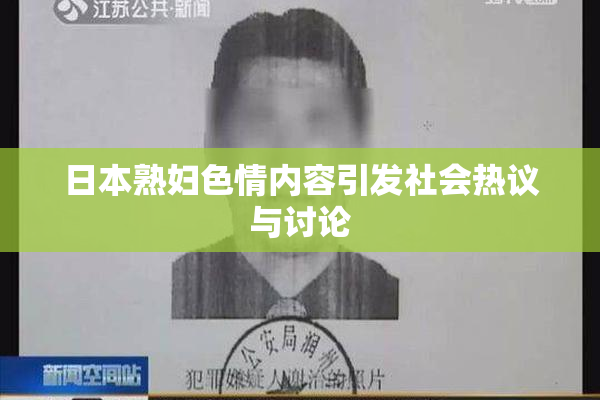 日本熟妇色情内容引发社会热议与讨论
