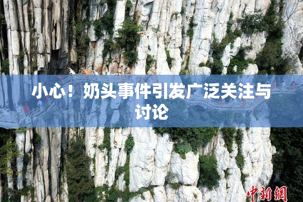 小心！奶头事件引发广泛关注与讨论