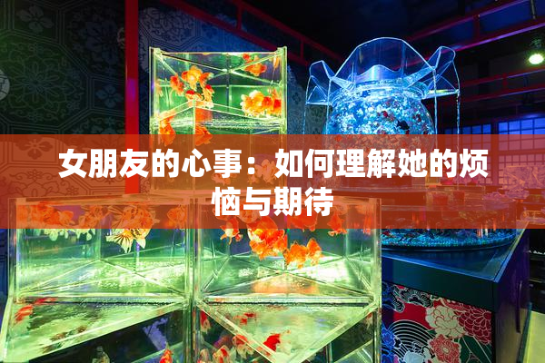 女朋友的心事：如何理解她的烦恼与期待