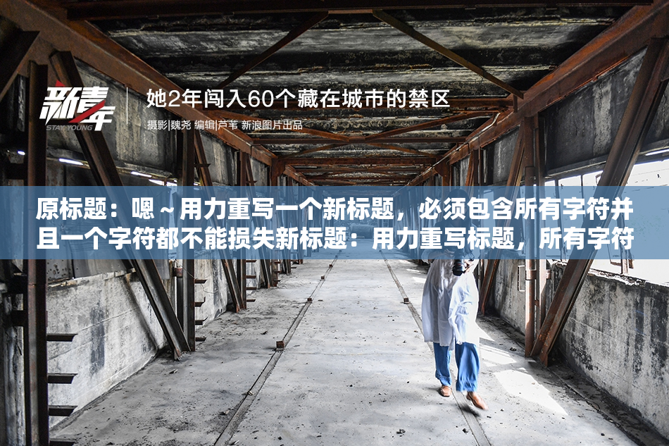 原标题：嗯～用力重写一个新标题，必须包含所有字符并且一个字符都不能损失新标题：用力重写标题，所有字符必须保留并不能丢失