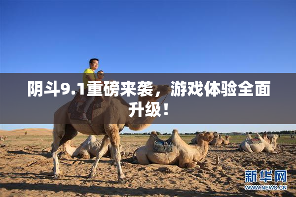 阴斗9.1重磅来袭，游戏体验全面升级！