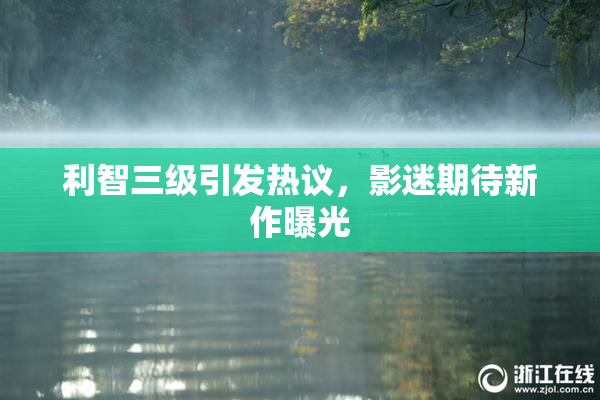利智三级引发热议，影迷期待新作曝光